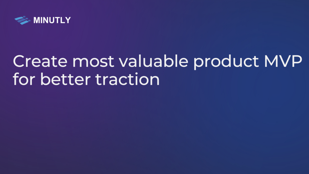 10 tips to create most valuable product MVP for better traction - Minutly